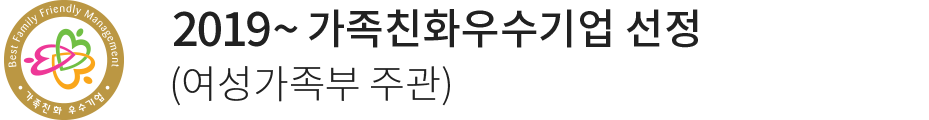 2019~ 가족친화우수기업 선정 (여성가족부 주관)